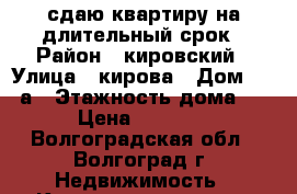 сдаю квартиру на длительный срок › Район ­ кировский › Улица ­ кирова › Дом ­ 140а › Этажность дома ­ 5 › Цена ­ 10 000 - Волгоградская обл., Волгоград г. Недвижимость » Квартиры аренда   